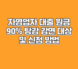 자영업자 대출 원금 90% 탕감 감면 대상 및 신청 방법