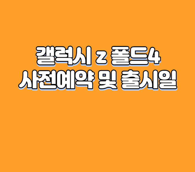 갤럭시 z 폴드4 사전예약 및 출시일
