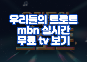 우리들의 트로트 mbn 실시간 무료 tv 보기