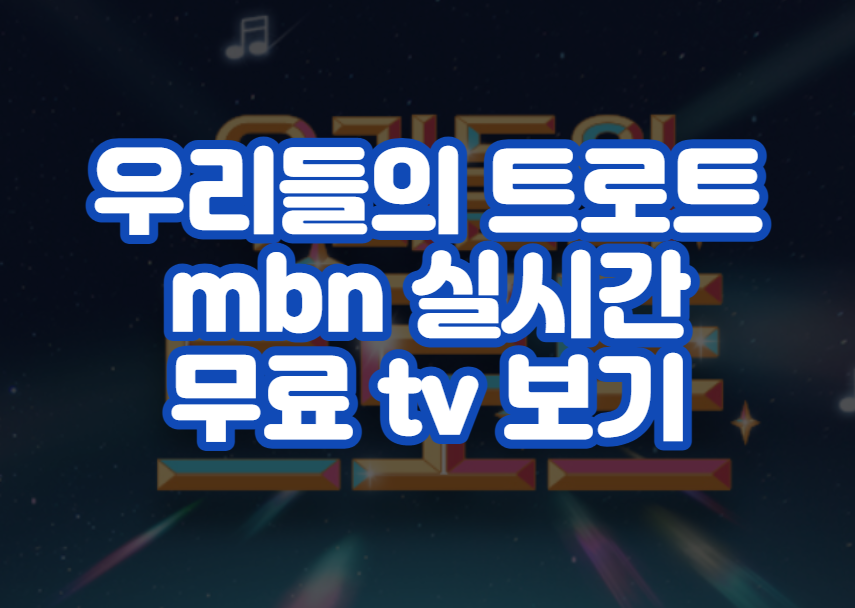 우리들의 트로트 mbn 실시간 무료 tv 보기