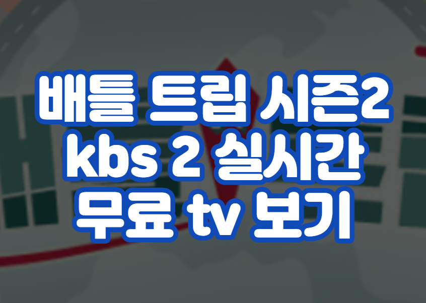 배틀 트립 시즌2 kbs 2 실시간 무료 tv 보기