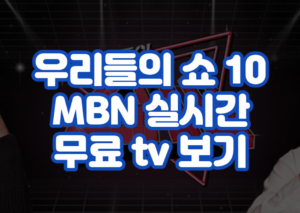 우리들의 쇼 10 MBN 실시간 무료 tv 보기