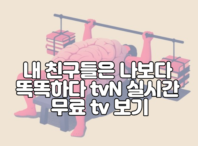 내 친구들은 나보다 똑똑하다 tvN 실시간 무료 tv 보기