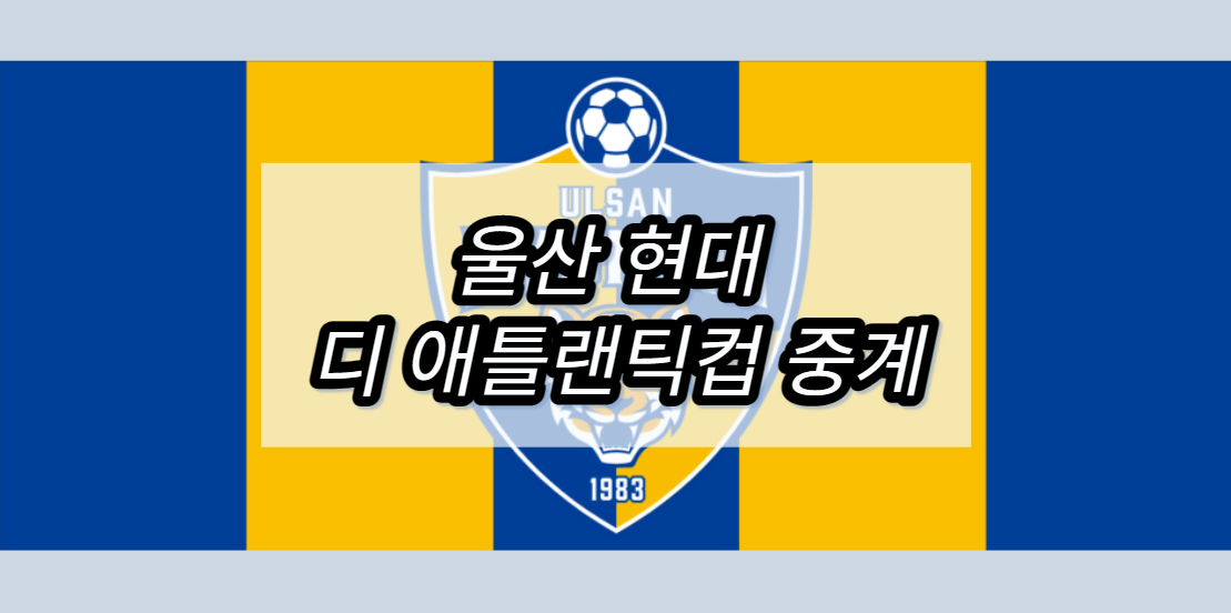울산 현대 디 애틀랜틱컵 중계