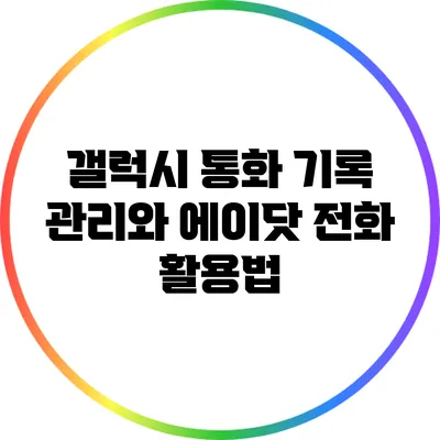 갤럭시 통화 기록 관리와 에이닷 전화 활용법