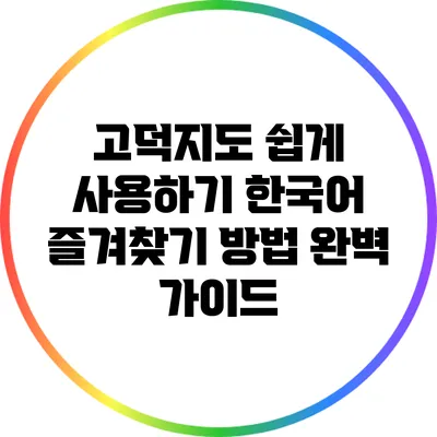 고덕지도 쉽게 사용하기: 한국어 즐겨찾기 방법 완벽 가이드