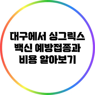 대구에서 싱그릭스 백신 예방접종과 비용 알아보기