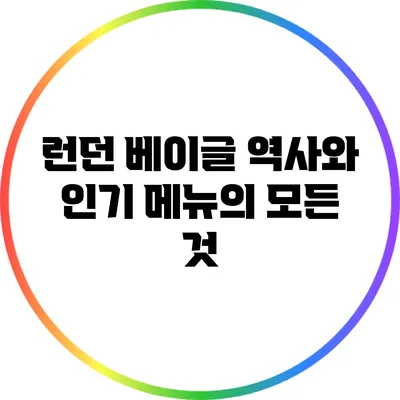 런던 베이글: 역사와 인기 메뉴의 모든 것