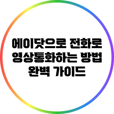 에이닷으로 전화로 영상통화하는 방법 완벽 가이드