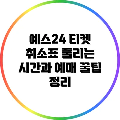 예스24 티켓 취소표: 풀리는 시간과 예매 꿀팁 정리