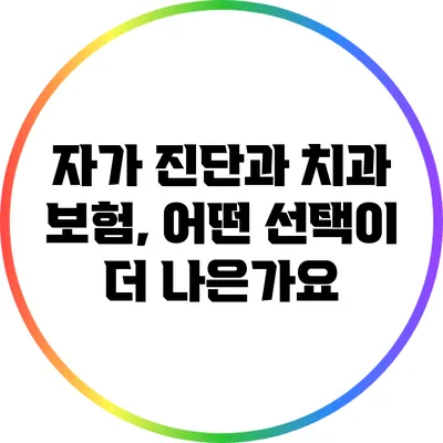 자가 진단과 치과 보험, 어떤 선택이 더 나은가요?
