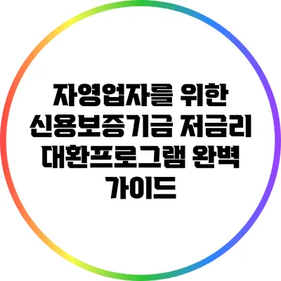 자영업자를 위한 신용보증기금 저금리 대환프로그램 완벽 가이드