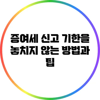 증여세 신고 기한을 놓치지 않는 방법과 팁