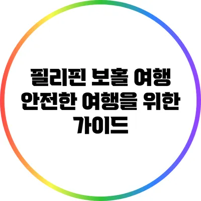 필리핀 보홀 여행: 안전한 여행을 위한 가이드