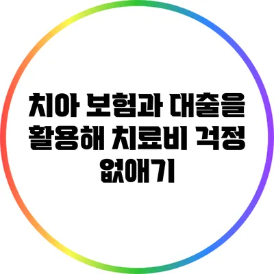 치아 보험과 대출을 활용해 치료비 걱정 없애기